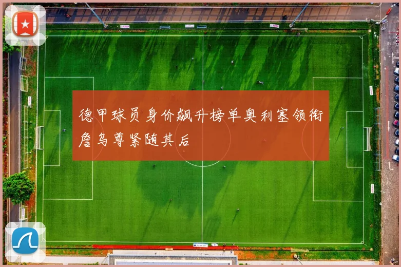 德甲球员身价飙升榜单奥利塞领衔詹乌尊紧随其后