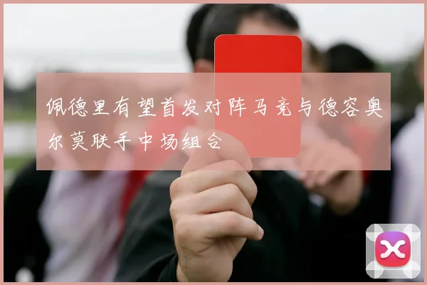 佩德里有望首发对阵马竞与德容奥尔莫联手中场组合