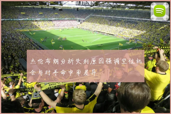 杰伦布朗分析失利原因强调空位机会与对手命中率差异