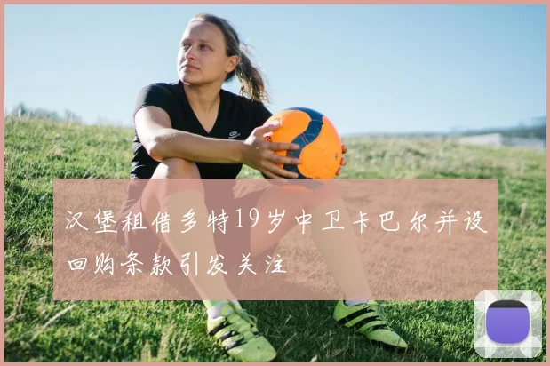 汉堡租借多特19岁中卫卡巴尔并设回购条款引发关注