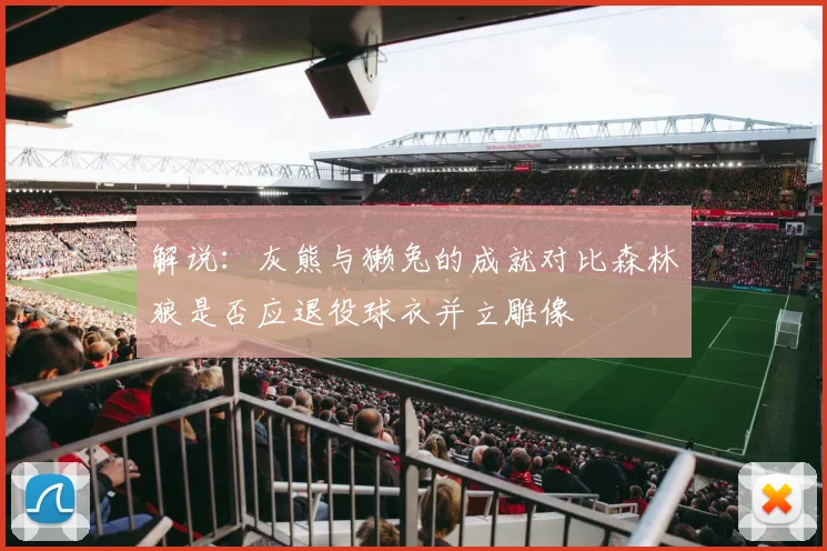 解说：灰熊与獭兔的成就对比森林狼是否应退役球衣并立雕像