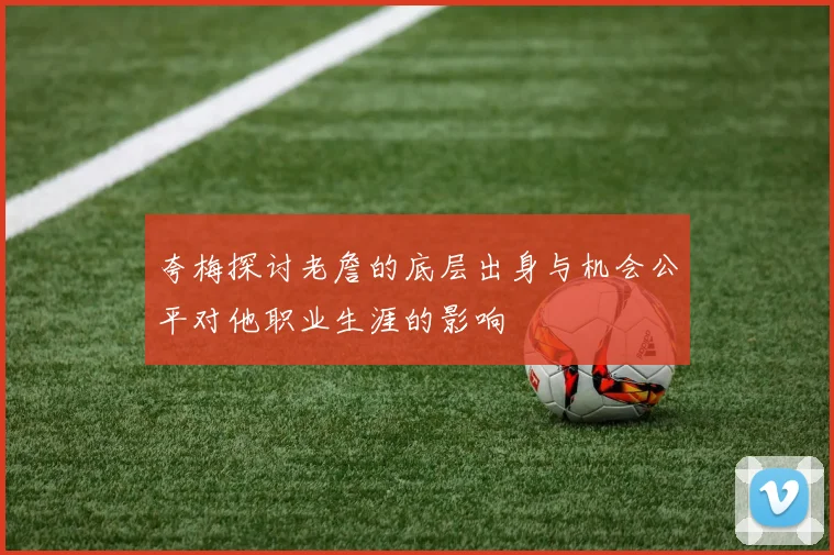 夸梅探讨老詹的底层出身与机会公平对他职业生涯的影响