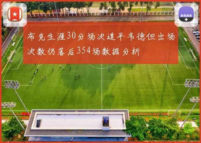 布克生涯30分场次追平韦德但出场次数仍落后354场数据分析