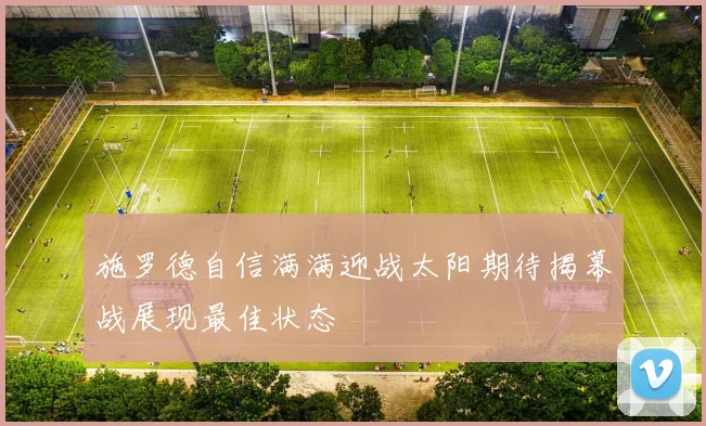 施罗德自信满满迎战太阳期待揭幕战展现最佳状态