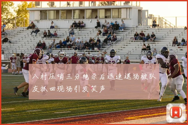 八村压哨三分绝杀后迅速退场被队友抓回现场引发笑声