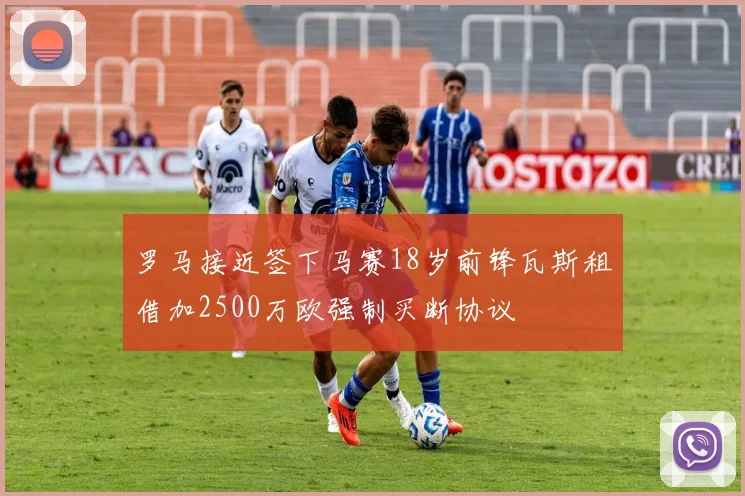 罗马接近签下马赛18岁前锋瓦斯租借加2500万欧强制买断协议